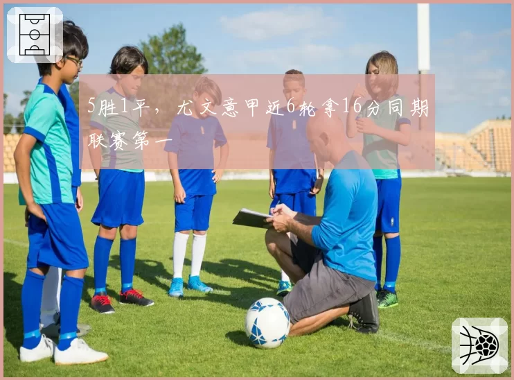 5胜1平，尤文意甲近6轮拿16分同期联赛第一