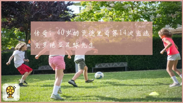 传奇，40岁的莫德里奇第14次当选克罗地亚足球先生