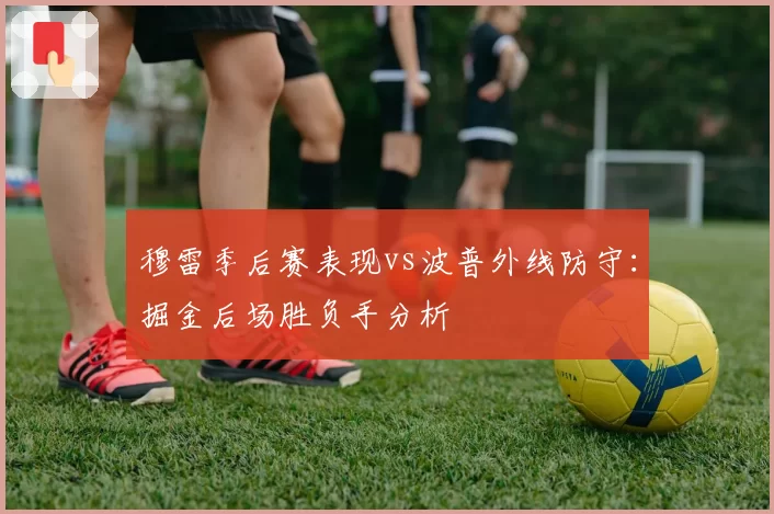 穆雷季后赛表现vs波普外线防守：掘金后场胜负手分析