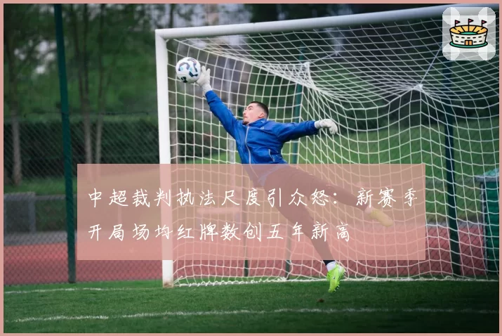 中超裁判执法尺度引众怒：新赛季开局场均红牌数创五年新高