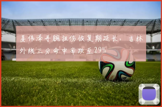 姜伟泽手腕扭伤恢复期延长，吉林外线三分命中率跌至29%