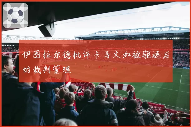 伊图拉尔德批评卡马文加被驱逐后的裁判管理