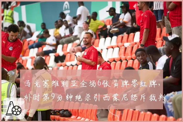 马竞塞维利亚全场6张黄牌零红牌，补时第9分钟绝杀引西蒙尼怒斥裁判计时双标？