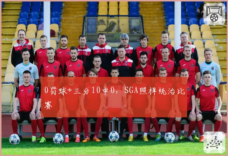 0罚球+三分10中0，SGA照样统治比赛