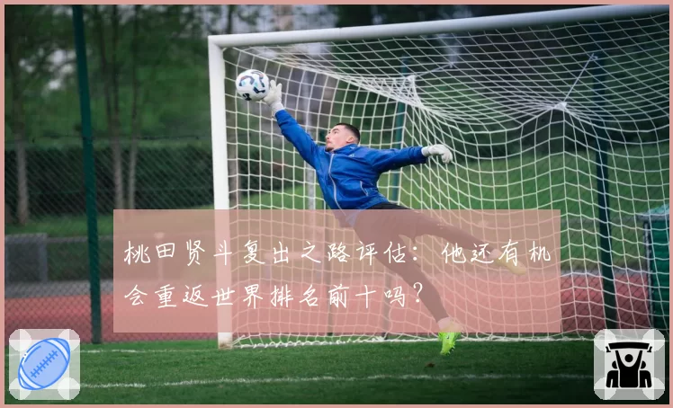 桃田贤斗复出之路评估：他还有机会重返世界排名前十吗？
