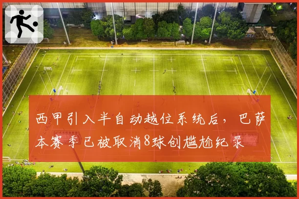 西甲引入半自动越位系统后,巴萨本赛季已被取消8球创尴尬纪录