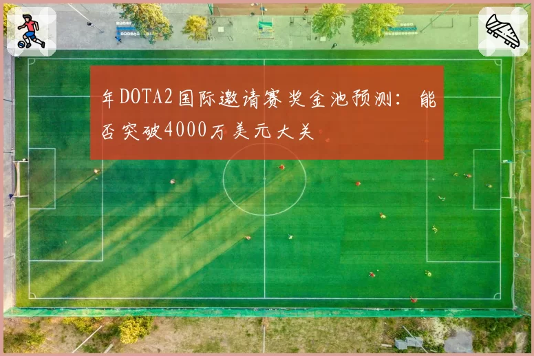 年DOTA2国际邀请赛奖金池预测：能否突破4000万美元大关