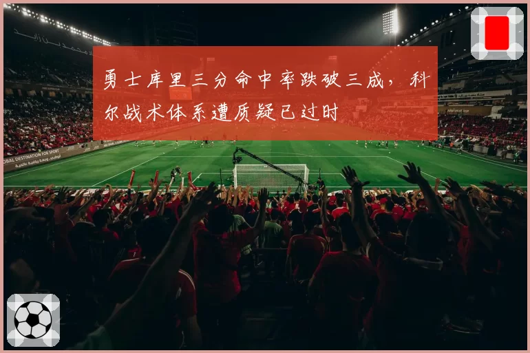 勇士库里三分命中率跌破三成，科尔战术体系遭质疑已过时