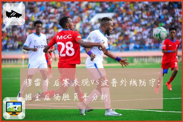 穆雷季后赛表现vs波普外线防守：掘金后场胜负手分析