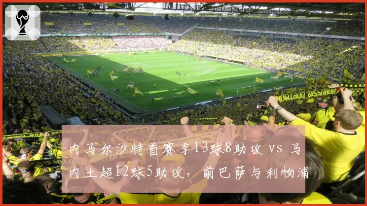 内马尔沙特首赛季13球8助攻 vs 马内土超12球5助攻，前巴萨与利物浦锋线下滑轨迹